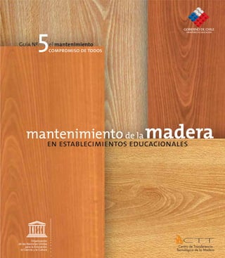Guía Nº
5el mantenimiento
en establecimientos educacionales
mantenimiento de la madera
compromiso de todos
Organización
de las Naciones Unidas
la Ciencia y la Cultura
para la Educación,
 