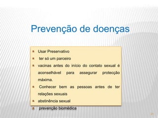 15Prevenções de DST Uso de preservativos Uso de agulhas e seringas esterilizadas ou descartáveis Controlo do sangue Ter só um parceiro
