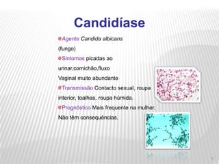 Doença GonorreiaAGENTE  Neisseria  gonorrhoeae (bactéria)SINTOMAS Inflamação do colo do útero, transtornos menstruais, uretrite no homem, secreção amareladaTRANSMISSÃO Contacto sexual, roupa interior, toalhas.PROGNÓSTICO  H: esterilidade.  M: inflamação da pélvis, esterilidade e possível cegueira do recém nascido.3