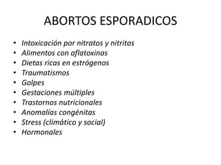 ABORTOS ESPORADICOS
• Intoxicación por nitratos y nitritos
• Alimentos con aflatoxinas
• Dietas ricas en estrógenos
• Traumatismos
• Golpes
• Gestaciones múltiples
• Trastornos nutricionales
• Anomalías congénitas
• Stress (climático y social)
• Hormonales
 
