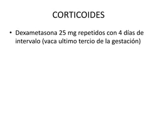 CORTICOIDES
• Dexametasona 25 mg repetidos con 4 días de
intervalo (vaca ultimo tercio de la gestación)
 