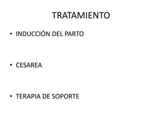 TRATAMIENTO
• INDUCCIÓN DEL PARTO
• CESAREA
• TERAPIA DE SOPORTE
 