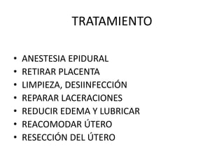 TRATAMIENTO
• ANESTESIA EPIDURAL
• RETIRAR PLACENTA
• LIMPIEZA, DESIINFECCIÓN
• REPARAR LACERACIONES
• REDUCIR EDEMA Y LUBRICAR
• REACOMODAR ÚTERO
• RESECCIÓN DEL ÚTERO
 