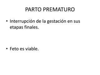 PARTO PREMATURO
• Interrupción de la gestación en sus
etapas finales.
• Feto es viable.
 