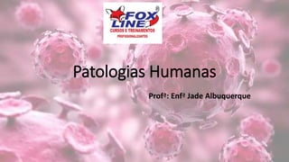 Patologias Humanas
Profª: Enfª Jade Albuquerque
 