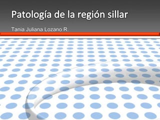 Patología de la región sillar Tania Juliana Lozano R. 