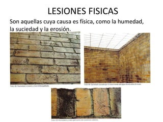 LESIONES FISICAS
Son aquellas cuya causa es física, como la humedad,
la suciedad y la erosión.