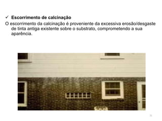 Escorrimento de calcinação O escorrimento da calcinação é proveniente da excessiva erosão/desgaste de tinta antiga existente sobre o substrato, comprometendo a sua aparência.  