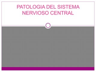 PATOLOGIA DEL SISTEMA
NERVIOSO CENTRAL
 