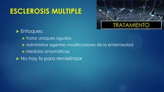 ESCLEROSIS MULTIPLE
 Enfoques:
 Tratar ataques agudos
 Administrar agentes modificadores de la enfermedad
 Medidas sintomáticas
 No hay tx para remielinizar
TRATAMIENTO
 