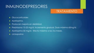INMUNODEPRESORES
 Glucocorticoides
 Azatioprina.
 Producen mejoría en debilidad.
 Prednisona 15-25 mg/d. Incremento gradual. Dosis máxima 60mg/d.
 Azatioprina 50 mg/d. Efecto máximo a los 3-6 meses.
 ciclosporina
TRATAMIENTO
 