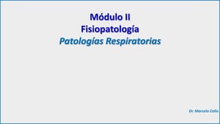 Módulo II
Fisiopatología
Patologías Respiratorias

Dr. Marcelo Callo

 