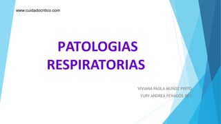 www.cuidadocritico.com




                PATOLOGIAS
               RESPIRATORIAS
                           VIVIANA PAOLA MUÑOZ PINTO
                            YURY ANDREA PENAGOS REY
 