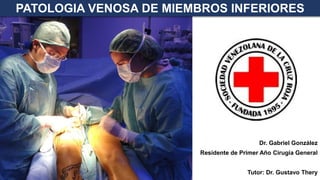 PATOLOGIA VENOSA DE MIEMBROS INFERIORES
Dr. Gabriel González
Residente de Primer Año Cirugía General
Tutor: Dr. Gustavo Thery
 