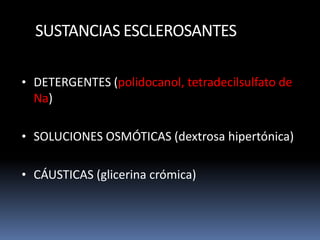 SUSTANCIAS ESCLEROSANTES
• DETERGENTES (polidocanol, tetradecilsulfato de
Na)
• SOLUCIONES OSMÓTICAS (dextrosa hipertónica)
• CÁUSTICAS (glicerina crómica)
 