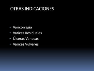 OTRAS INDICACIONES
• Varicorragia
• Varices Residuales
• Úlceras Venosas
• Varices Vulvares
 