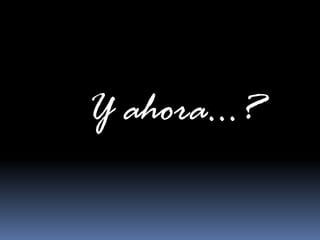 Y ahora…?
 