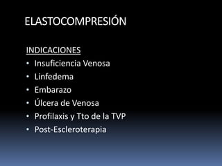 ELASTOCOMPRESIÓN
INDICACIONES
• Insuficiencia Venosa
• Linfedema
• Embarazo
• Úlcera de Venosa
• Profilaxis y Tto de la TVP
• Post-Escleroterapia
 