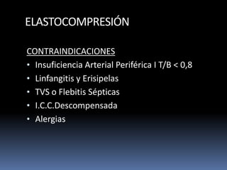 ELASTOCOMPRESIÓN
CONTRAINDICACIONES
• Insuficiencia Arterial Periférica I T/B < 0,8
• Linfangitis y Erisipelas
• TVS o Flebitis Sépticas
• I.C.C.Descompensada
• Alergias
 