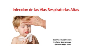 Infeccion de las Vias Respiratorias Altas
Dra.Pilar Rojas Herrera
Pediatra Neonatologa
UNPRG-HNAAA 2022
 
