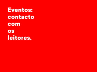 Eventos: 
contacto 
com 
os 
leitores. 
 