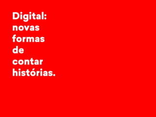 Digital: 
novas 
formas 
de 
contar 
histórias. 
 