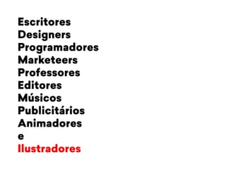 Escritores 
Designers 
Programadores 
Marketeers 
Professores 
Editores 
Músicos 
Publicitários 
Animadores 
e 
Ilustradores 
 