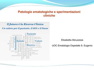 Patologie ematologiche e sperimentazioni
cliniche
Elisabetta Abruzzese
UOC Ematologia Ospedale S. Eugenio
 