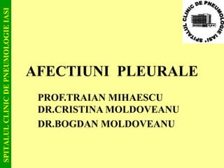 SPITALULCLINICDEPNEUMOLOGIEIASI
AFECTIUNI PLEURALE
PROF.TRAIAN MIHAESCU
DR.CRISTINA MOLDOVEANU
DR.BOGDAN MOLDOVEANU
 