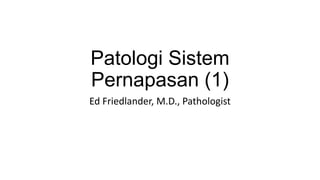 Patologi Sistem
Pernapasan (1)
Ed Friedlander, M.D., Pathologist
 