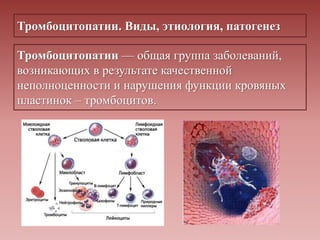 Тромбоцитопатии. Виды, этиология, патогенез
Тромбоцитопатии — общая группа заболеваний,
возникающих в результате качественной
неполноценности и нарушения функции кровяных
пластинок – тромбоцитов.
 