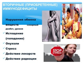  Нарушения обмена
веществ сахарный
диабет, уремия
 Истощение
(голодание)
 Опухоли
 Стресс
 Действие лекарств
 Действие радиации
ВТОРИЧНЫЕ (ПРИОБРЕТЕННЫЕ)
ИММУНОДЕФИЦИТЫ
 