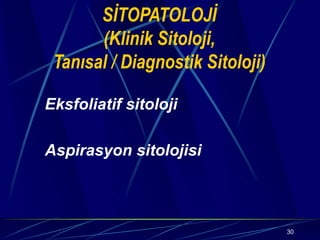 30
SİTOPATOLOJİ
(Klinik Sitoloji,
Tanısal / Diagnostik Sitoloji)
Eksfoliatif sitoloji
Aspirasyon sitolojisi
 