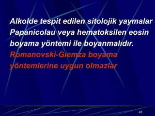 43
Alkolde tespit edilen sitolojik yaymalar
Papanicolau veya hematoksilen eosin
boyama yöntemi ile boyanmalıdır.
Romanovski-Giemza boyama
yöntemlerine uygun olmazlar
 