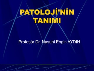1
PATOLOJİ’NİN
TANIMI
Profesör Dr. Nasuhi Engin AYDIN
 