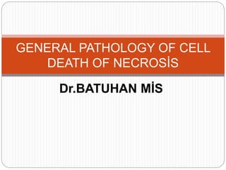 Dr.BATUHAN MİS
GENERAL PATHOLOGY OF CELL
DEATH OF NECROSİS
 