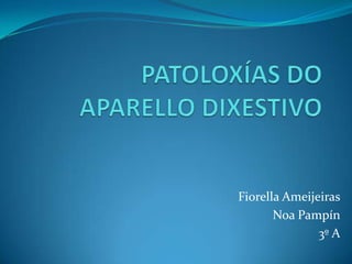 PATOLOXÍAS DO APARELLO DIXESTIVO Fiorella Ameijeiras Noa Pampín 3º A 