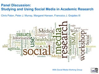 Peter J. Murray   Panel Discussion:  Studying and Using Social Media in Academic Research Chris Paton, Peter J. Murray, Margaret Hansen, Francsico J. Grajales III IMIA Social Media Working Group 