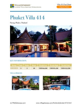 Villa 414 Fact Sheet




Phuket Villa 414
Patong, Phuket, Thailand




KEY INFORMATION:

  Rating     Beds    Baths   Sleeps    Weekly Low   Weekly High     Weekly Peak
              5         5     10      USD $6,650    USD $9,450     USD $12,250


VILLA IMAGES




(c) VillaGetaways.com              www.villagetaways.com/thailand/phuket-414.html
 