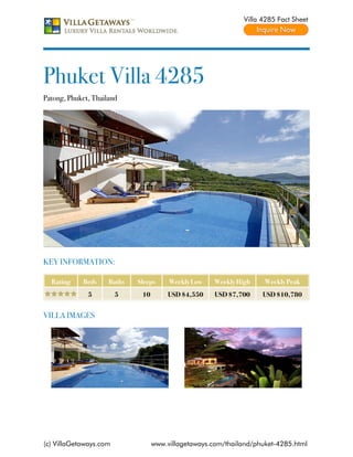 Villa 4285 Fact Sheet




Phuket Villa 4285
Patong, Phuket, Thailand




KEY INFORMATION:

  Rating     Beds    Baths   Sleeps     Weekly Low    Weekly High    Weekly Peak
              5         5     10        USD $4,550    USD $7,700     USD $10,780


VILLA IMAGES




(c) VillaGetaways.com              www.villagetaways.com/thailand/phuket-4285.html
 