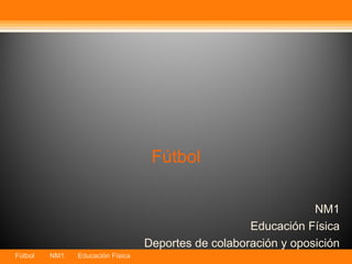 Fútbol

                                                                 NM1
                                                     Educación Física
                                  Deportes de colaboración y oposición
Fútbol   NM1   Educación Física
 
