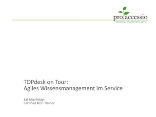 TOPdesk on Tour:
Agiles Wissensmanagement im Service
Kai Altenfelder
Certified KCS®-Trainer
 