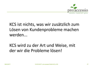 08.09.2017 © 2010-2017, pro accessio GmbH & Co. KG 27
KCS ist nichts, was wir zusätzlich zum
Lösen von Kundenprobleme mach...