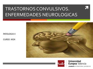 TRASTORNOS CONVULSIVOS.
ENFERMEDADES NEUROLOGICAS

PATOLOGIA II
CURSO: M24



 