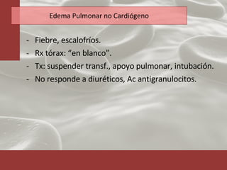 Edema Pulmonar no Cardiógeno Fiebre, escalofríos. Rx tórax: “en blanco”. Tx: suspender transf., apoyo pulmonar, intubación. No responde a diuréticos, Ac antigranulocitos. 