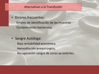 Alternativas a la Transfusión Errores frecuentes: Errores de identificación de las muestras Contaminación bacteriana. Sangre Autóloga: Baja rentabilidad económica. Hemodilución prequirúrgica, Recuperación sangre de zonas qx estériles. 