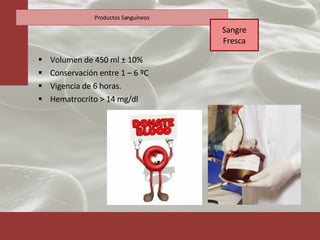 Volumen de 450 ml  ± 10% Conservación entre 1 – 6 ºC Vigencia de 6 horas. Hematrocrito > 14 mg/dl Productos Sanguíneos Sangre Fresca 