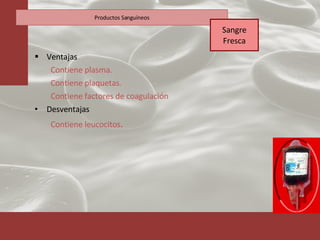 Ventajas Contiene plasma. Contiene plaquetas. Contiene factores de coagulación Desventajas Contiene leucocitos . Productos Sanguíneos Sangre Fresca 
