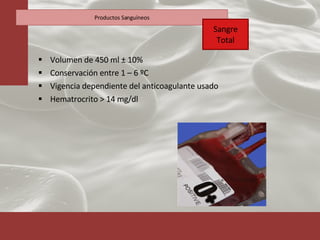 Volumen de 450 ml  ± 10% Conservación entre 1 – 6 ºC Vigencia dependiente del anticoagulante usado Hematrocrito > 14 mg/dl Productos Sanguíneos Sangre Total 