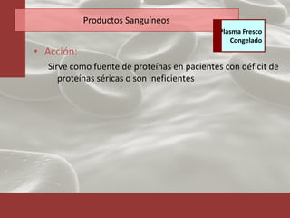 Productos Sanguíneos Acción: Sirve como fuente de proteínas en pacientes con déficit de proteínas séricas o son ineficientes Plasma Fresco Congelado 